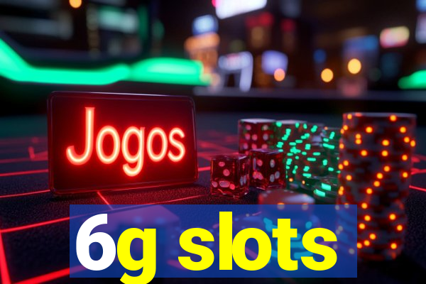 6g slots